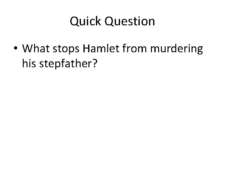 Quick Question • What stops Hamlet from murdering his stepfather? 