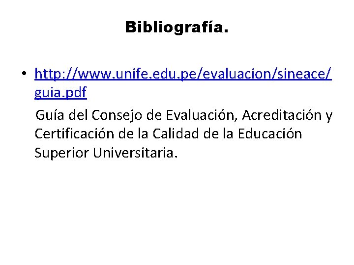 Bibliografía. • http: //www. unife. edu. pe/evaluacion/sineace/ guia. pdf Guía del Consejo de Evaluación,