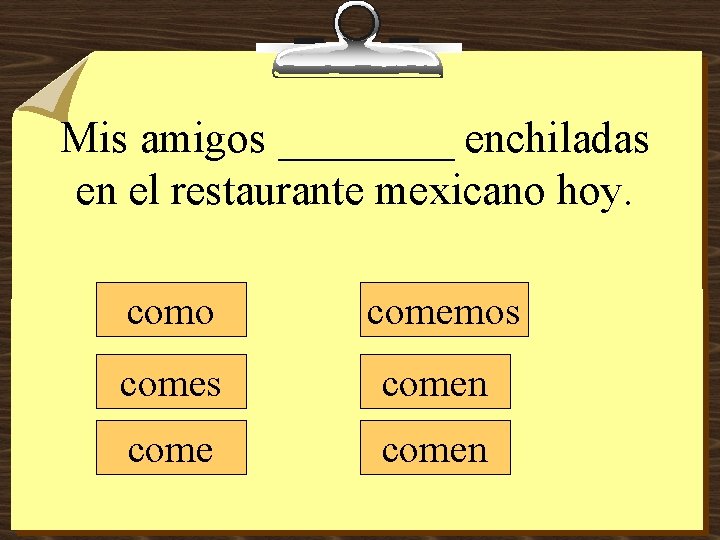 Mis amigos ____ enchiladas en el restaurante mexicano hoy. como comemos comen 