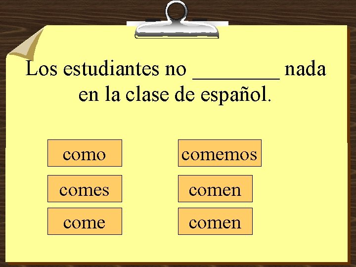 Los estudiantes no ____ nada en la clase de español. como comemos comen 