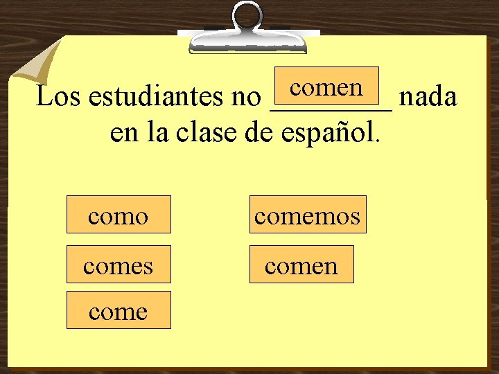 comen nada Los estudiantes no ____ en la clase de español. como comemos comen