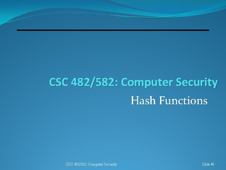 CSC 482/582: Computer Security Hash Functions CSC 482/582: Computer Security Slide #1 