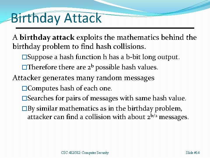 Birthday Attack A birthday attack exploits the mathematics behind the birthday problem to find