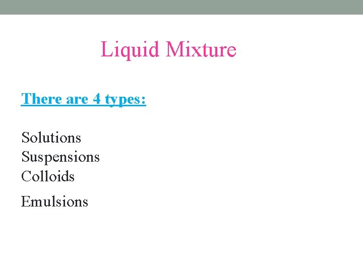 Liquid Mixture There are 4 types: Solutions Suspensions Colloids Emulsions 
