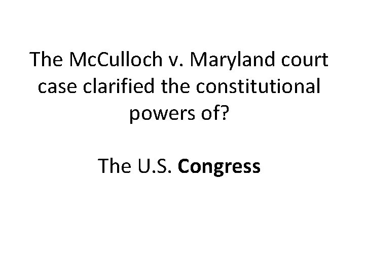 The Mc. Culloch v. Maryland court case clarified the constitutional powers of? The U.