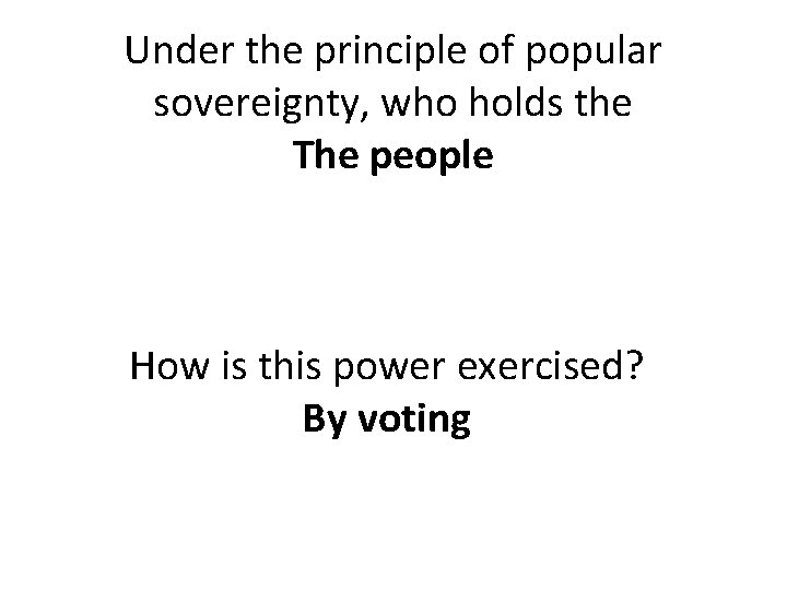 Under the principle of popular sovereignty, who holds the The people How is this