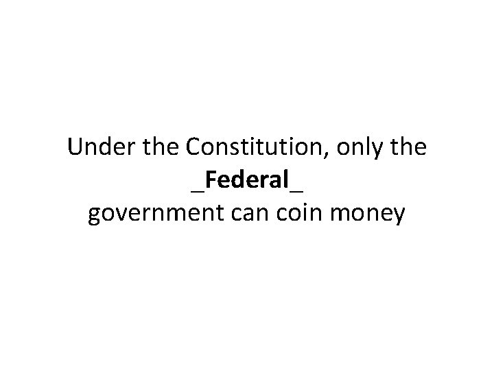 Under the Constitution, only the _Federal_ government can coin money 