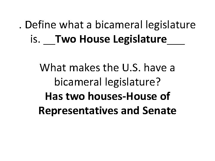 . Define what a bicameral legislature is. __Two House Legislature___ What makes the U.