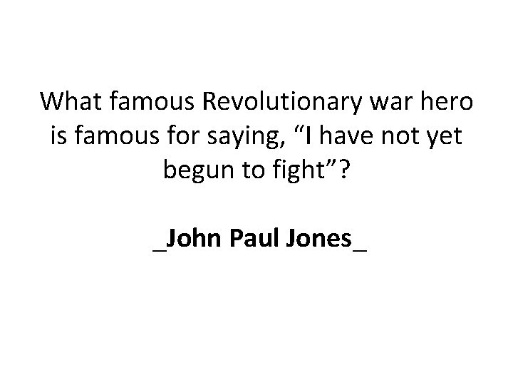 What famous Revolutionary war hero is famous for saying, “I have not yet begun
