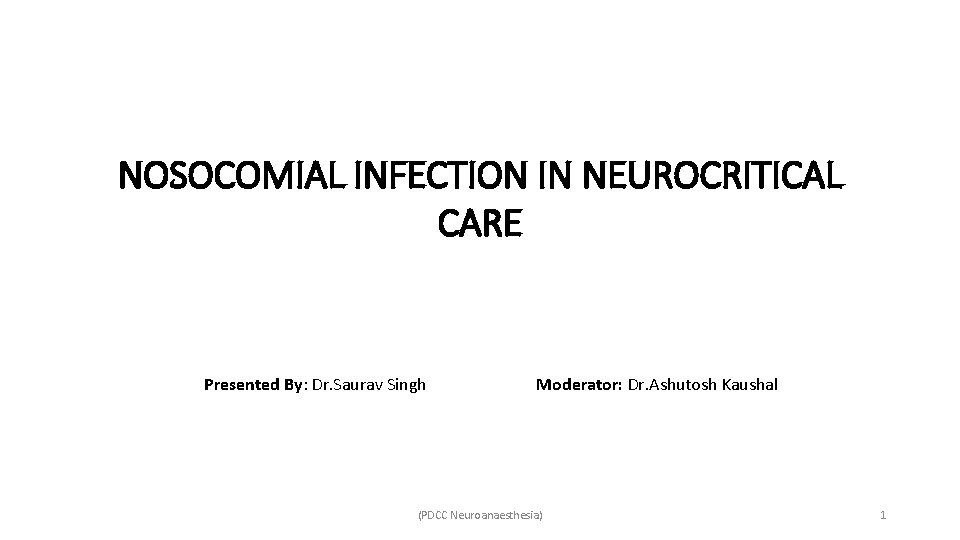 NOSOCOMIAL INFECTION IN NEUROCRITICAL CARE Presented By: Dr. Saurav Singh Moderator: Dr. Ashutosh Kaushal