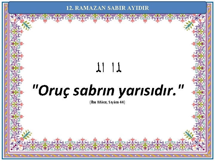 12. RAMAZAN SABIR AYIDIR ﻟ ﺍ ﺍﻟ "Oruç sabrın yarısıdır. " (İbn Mâce, Sıyâm