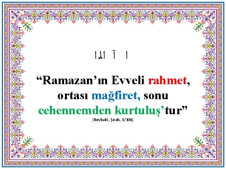  ﺍﻟ ﺍ ﺍ آ “Ramazan’ın Evveli rahmet, ortası mağfiret, sonu cehennemden kurtuluş’tur” (Beyhaki