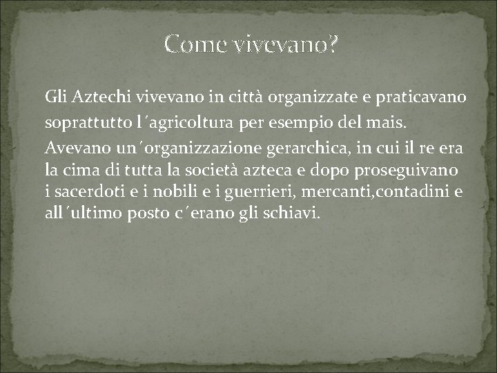 Come vivevano? Gli Aztechi vivevano in città organizzate e praticavano soprattutto l´agricoltura per esempio