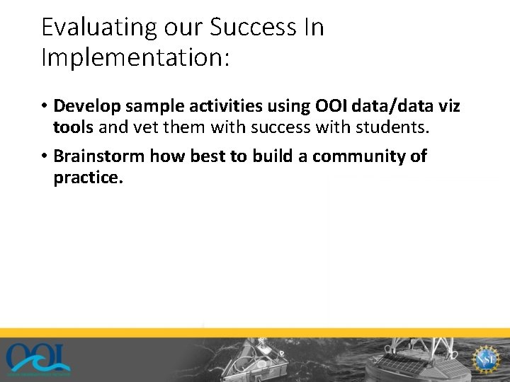 Evaluating our Success In Implementation: • Develop sample activities using OOI data/data viz tools