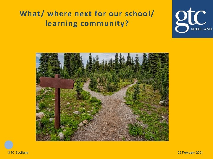 What/ where next for our school/ learning community? GTC Scotland 22 February 2021 