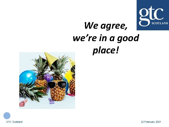 We agree, we’re in a good place! GTC Scotland 22 February 2021 