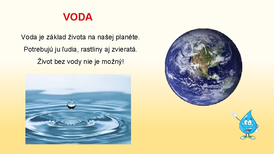 VODA Voda je základ života na našej planéte. Potrebujú ju ľudia, rastliny aj zvieratá.