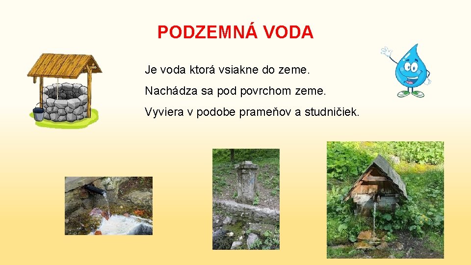 PODZEMNÁ VODA Je voda ktorá vsiakne do zeme. Nachádza sa pod povrchom zeme. Vyviera
