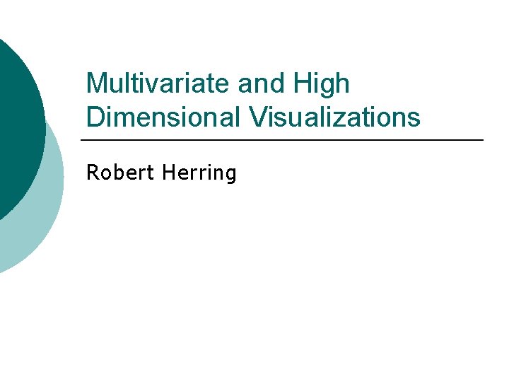 Multivariate and High Dimensional Visualizations Robert Herring 