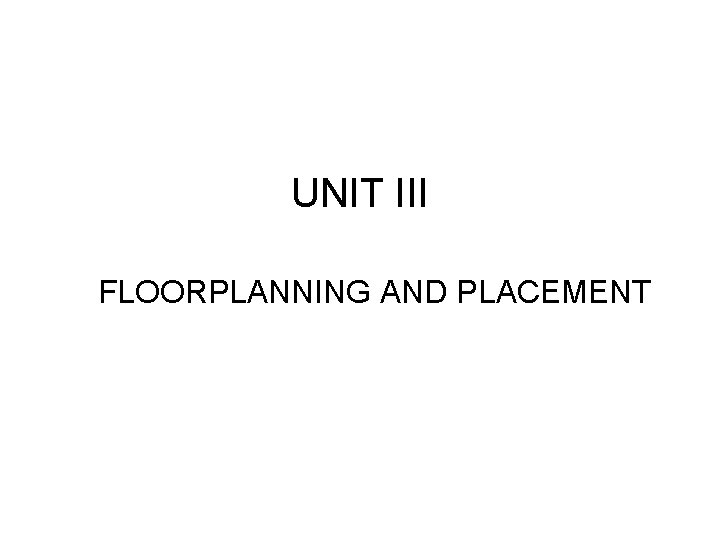 UNIT III FLOORPLANNING AND PLACEMENT 