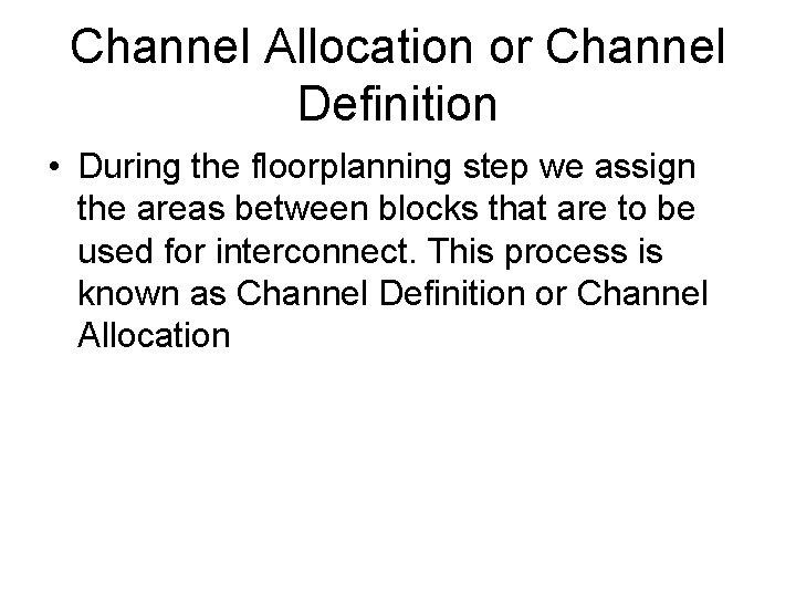 Channel Allocation or Channel Definition • During the floorplanning step we assign the areas