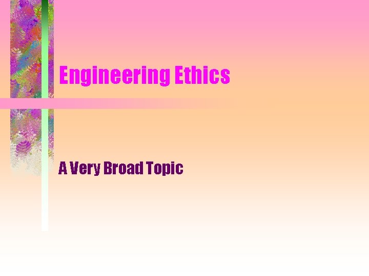 Engineering Ethics A Very Broad Topic 