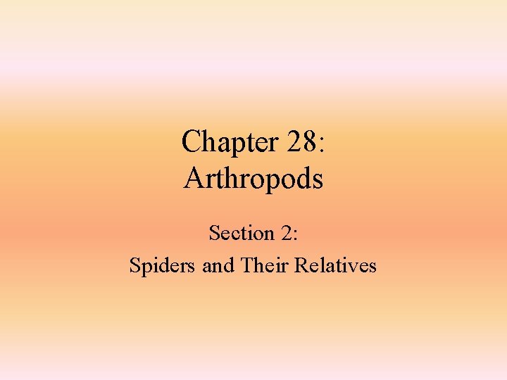 Chapter 28: Arthropods Section 2: Spiders and Their Relatives 