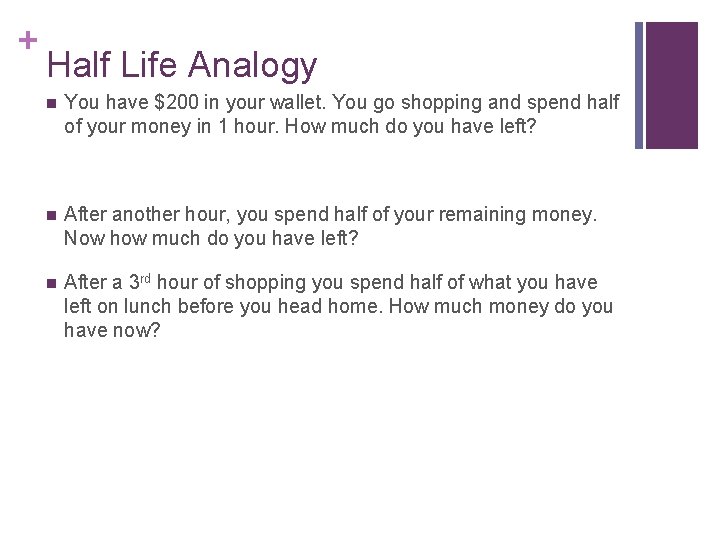 + Half Life Analogy n You have $200 in your wallet. You go shopping