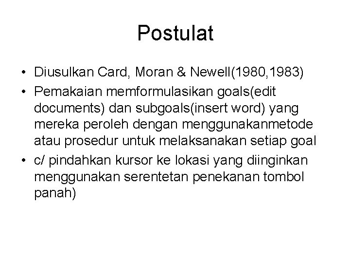 Postulat • Diusulkan Card, Moran & Newell(1980, 1983) • Pemakaian memformulasikan goals(edit documents) dan