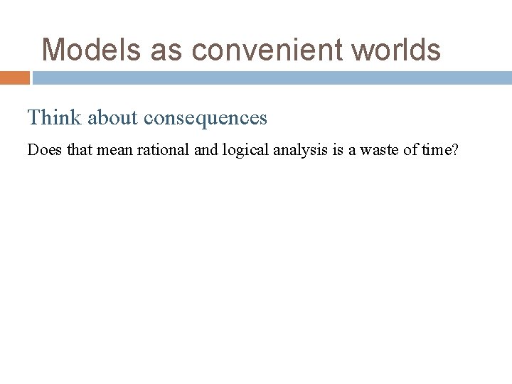 Models as convenient worlds Think about consequences Does that mean rational and logical analysis Models as convenient worlds Think about consequences Does that mean rational and logical analysis