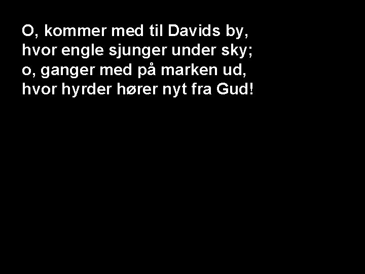 O, kommer med til Davids by, hvor engle sjunger under sky; o, ganger med