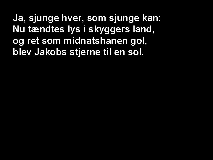 Ja, sjunge hver, som sjunge kan: Nu tændtes lys i skyggers land, og ret