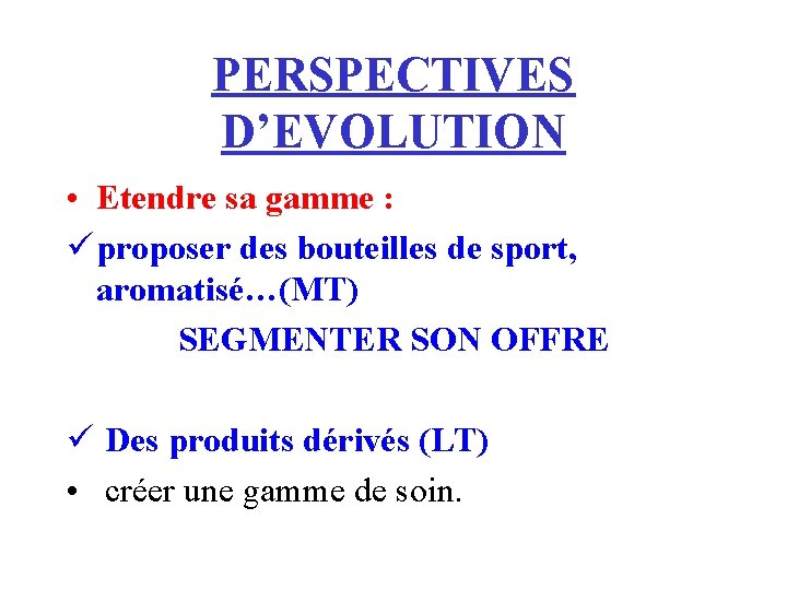PERSPECTIVES D’EVOLUTION • Etendre sa gamme : ü proposer des bouteilles de sport, aromatisé…(MT)