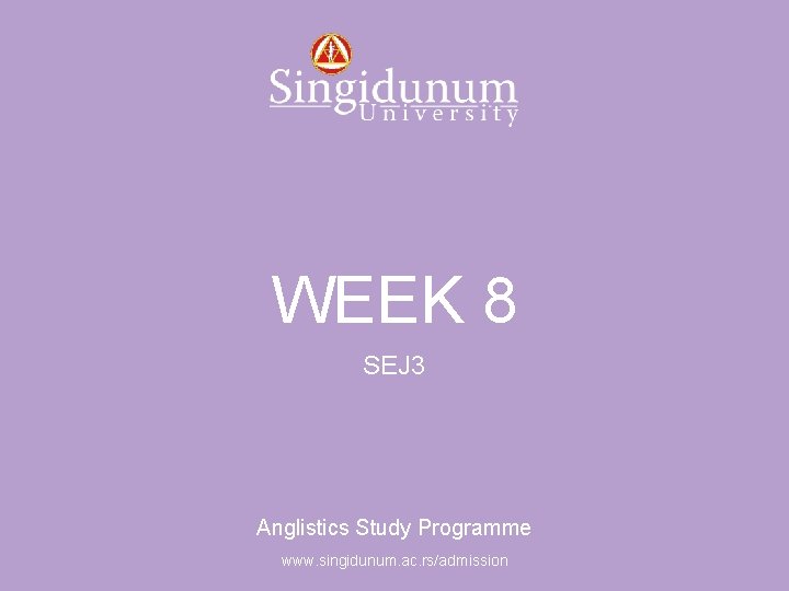 Anglistics Study Programme WEEK 8 SEJ 3 Anglistics Study Programme www. singidunum. ac. rs/admission