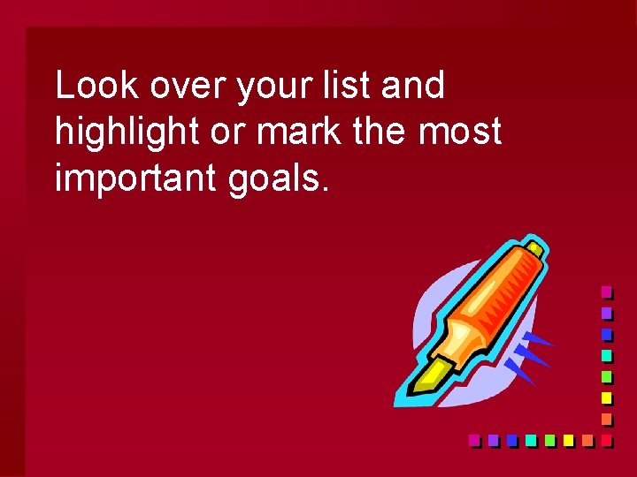 Look over your list and highlight or mark the most important goals. 