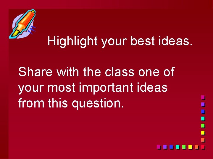 Highlight your best ideas. Share with the class one of your most important ideas