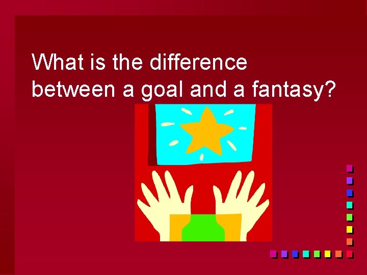 What is the difference between a goal and a fantasy? 
