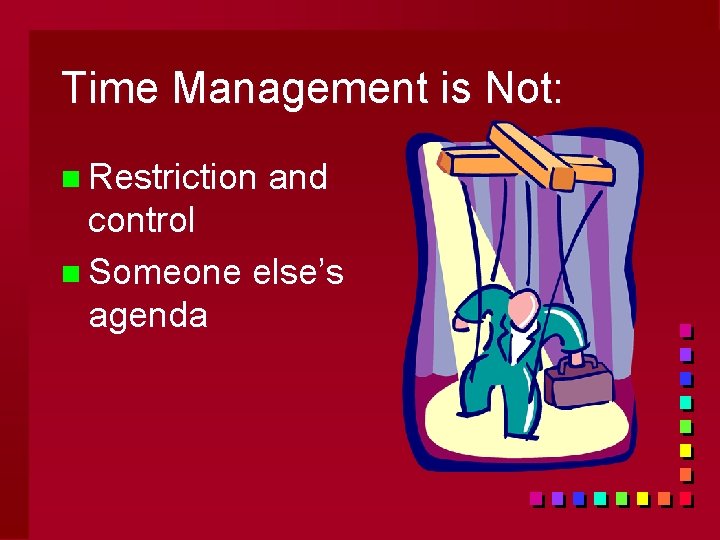 Time Management is Not: n Restriction and control n Someone else’s agenda 