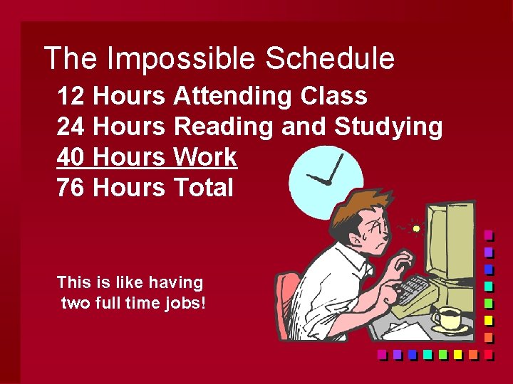 The Impossible Schedule 12 Hours Attending Class 24 Hours Reading and Studying 40 Hours