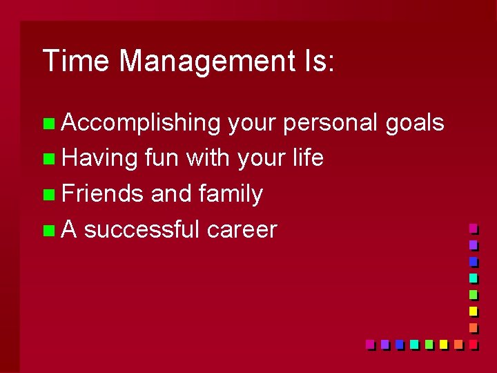 Time Management Is: n Accomplishing your personal goals n Having fun with your life