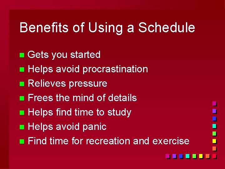 Benefits of Using a Schedule Gets you started n Helps avoid procrastination n Relieves