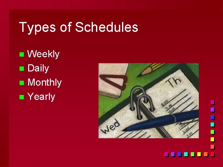 Types of Schedules Weekly n Daily n Monthly n Yearly n 