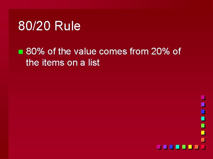 80/20 Rule n 80% of the value comes from 20% of the items on