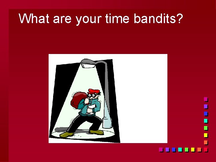 What are your time bandits? 