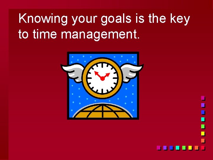 Knowing your goals is the key to time management. 