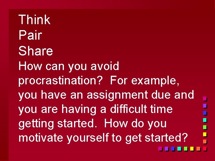 Think Pair Share How can you avoid procrastination? For example, you have an assignment
