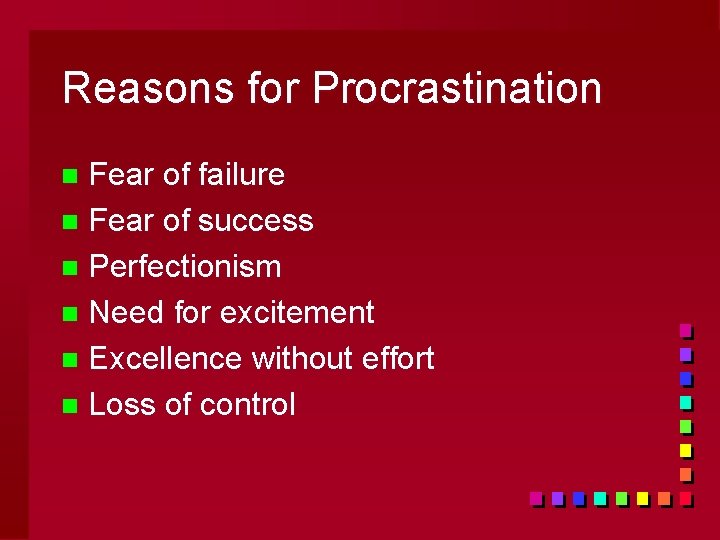 Reasons for Procrastination Fear of failure n Fear of success n Perfectionism n Need