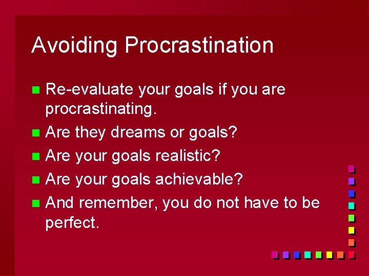 Avoiding Procrastination Re-evaluate your goals if you are procrastinating. n Are they dreams or