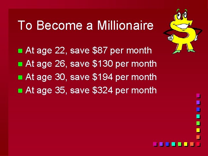 To Become a Millionaire At age 22, save $87 per month n At age