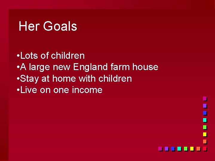 Her Goals • Lots of children • A large new England farm house •